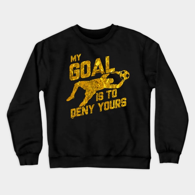 My Goal Is To Deny Yours Soccer Goalkeeper Gold Crewneck Sweatshirt by theperfectpresents